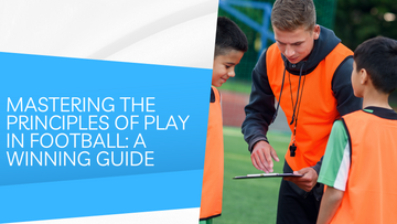 Mastering the Principles of Play in Football: A Winning Guide